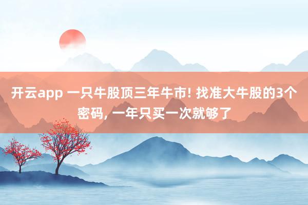 开云app 一只牛股顶三年牛市! 找准大牛股的3个密码, 一年只买一次就够了