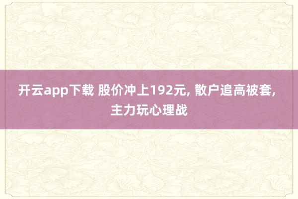 开云app下载 股价冲上192元, 散户追高被套, 主力玩心理战