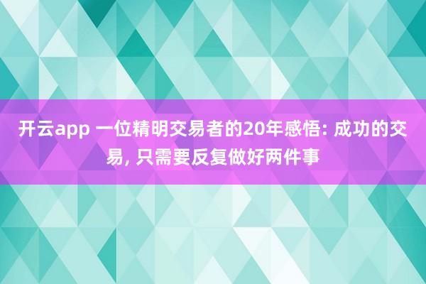 开云app 一位精明交易者的20年感悟: 成功的交易, 只需要反复做好两件事