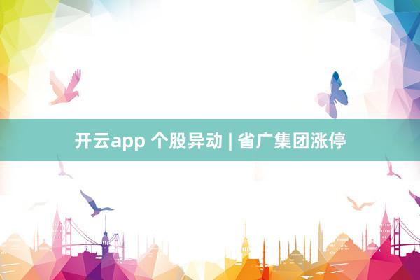 开云app 个股异动 | 省广集团涨停
