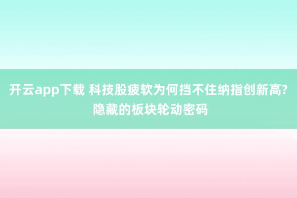 开云app下载 科技股疲软为何挡不住纳指创新高? 隐藏的板块轮动密码