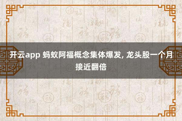 开云app 蚂蚁阿福概念集体爆发, 龙头股一个月接近翻倍