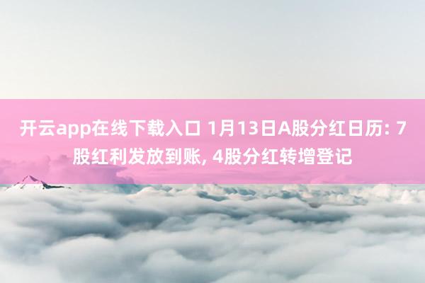 开云app在线下载入口 1月13日A股分红日历: 7股红利发放到账, 4股分红转增登记