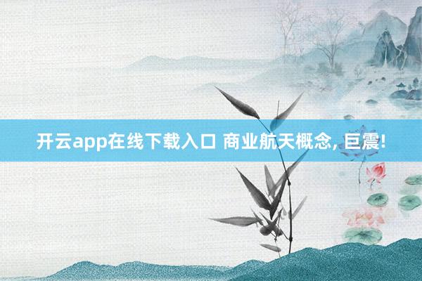开云app在线下载入口 商业航天概念, 巨震!