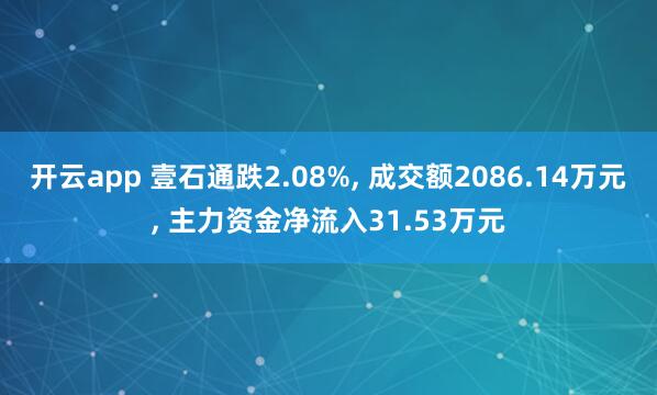 开云app 壹石通跌2.08%, 成交额2086.14万元, 主力资金净流入31.53万元