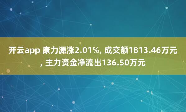 开云app 康力源涨2.01%, 成交额1813.46万元, 主力资金净流出136.50万元