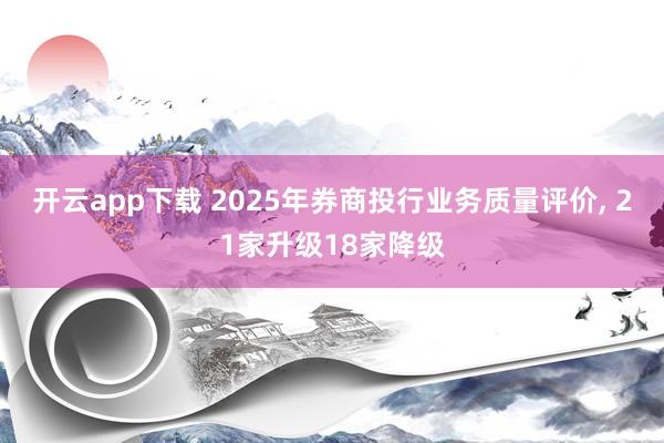 开云app下载 2025年券商投行业务质量评价, 21家升级18家降级