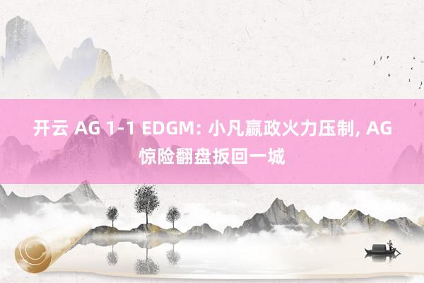 开云 AG 1-1 EDGM: 小凡嬴政火力压制, AG惊险翻盘扳回一城