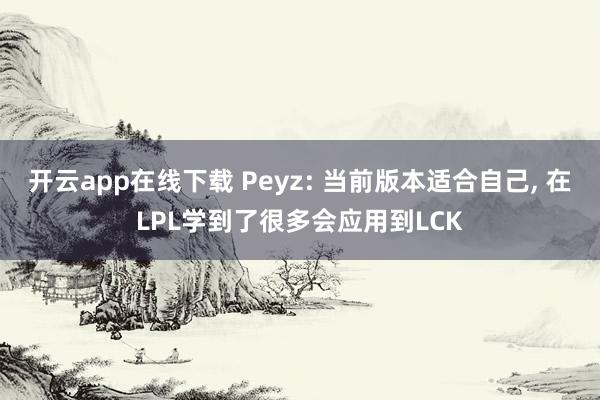 开云app在线下载 Peyz: 当前版本适合自己, 在LPL学到了很多会应用到LCK