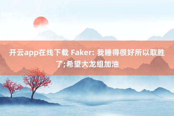 开云app在线下载 Faker: 我睡得很好所以取胜了;希望大龙组加油