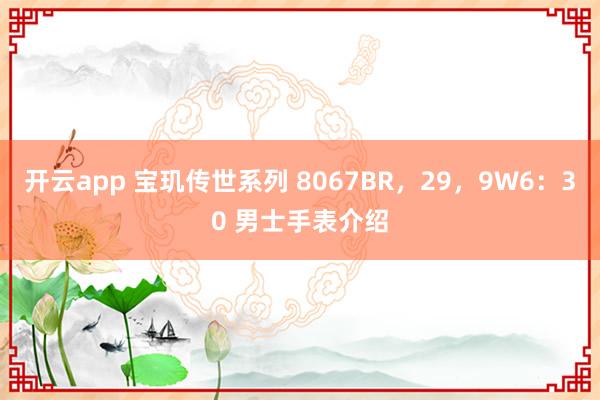 开云app 宝玑传世系列 8067BR,29,9W6:30 男士手表介绍