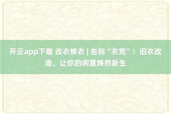 开云app下载 改衣修衣 | 告别“衣荒”！旧衣改造，让你的闲置焕然新生