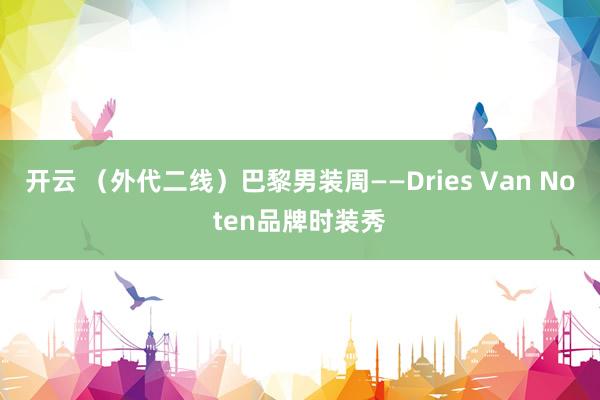 开云 （外代二线）巴黎男装周——Dries Van Noten品牌时装秀