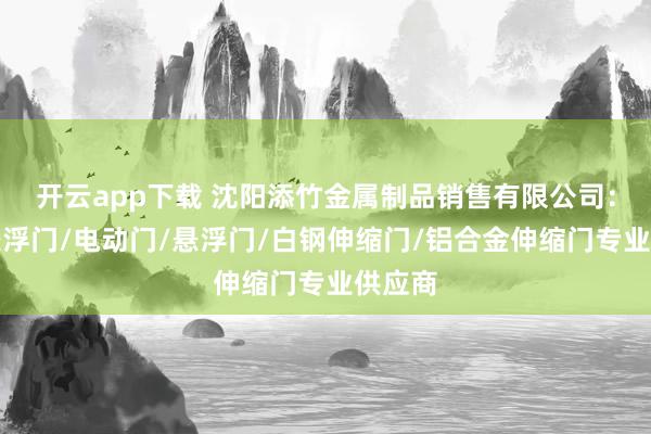 开云app下载 沈阳添竹金属制品销售有限公司：电动悬浮门/电动门/悬浮门/白钢伸缩门/铝合金伸缩门专业供应商
