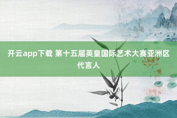 开云app下载 第十五届英皇国际艺术大赛亚洲区代言人