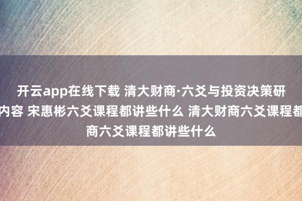 开云app在线下载 清大财商·六爻与投资决策研习会课程内容 宋惠彬六爻课程都讲些什么 清大财商六爻课程都讲些什么