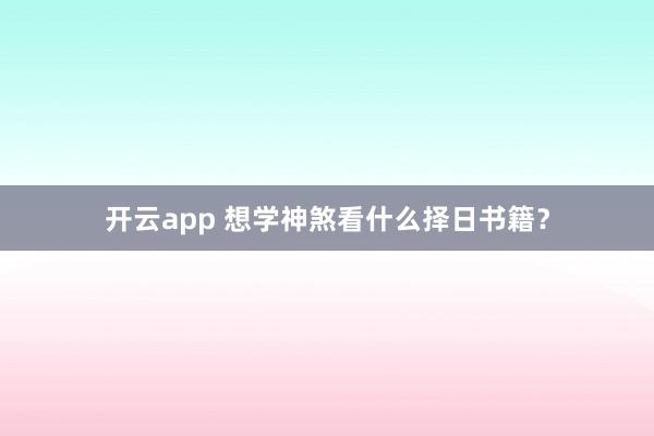 开云app 想学神煞看什么择日书籍？
