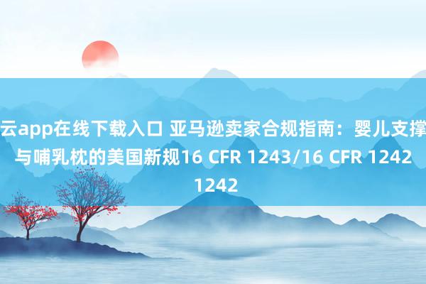 开云app在线下载入口 亚马逊卖家合规指南:婴儿支撑垫与哺乳枕的美国新规16 CFR 1243/16 CFR 1242