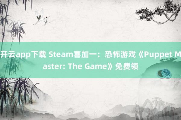 开云app下载 Steam喜加一:恐怖游戏《Puppet Master: The Game》免费领