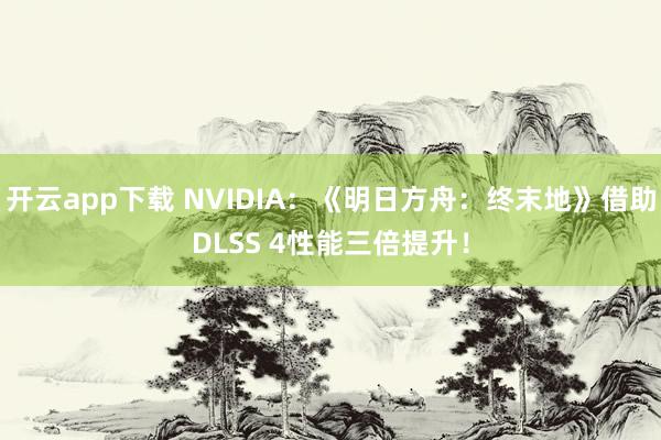 开云app下载 NVIDIA:《明日方舟:终末地》借助DLSS 4性能三倍提升!