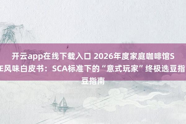 开云app在线下载入口 2026年度家庭咖啡馆SOE风味白皮书：SCA标准下的“意式玩家”终极选豆指南