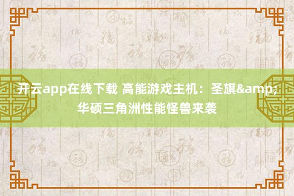 开云app在线下载 高能游戏主机：圣旗&华硕三角洲性能怪兽来袭