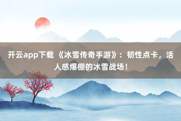 开云app下载 《冰雪传奇手游》:韧性点卡,活人感爆棚的冰雪战场!