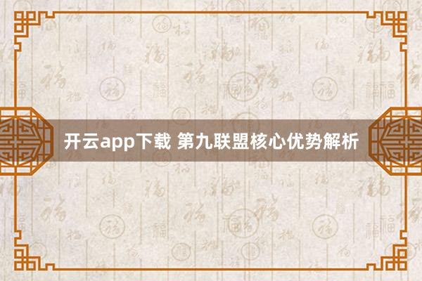 开云app下载 第九联盟核心优势解析