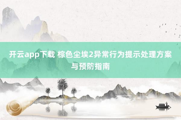 开云app下载 棕色尘埃2异常行为提示处理方案与预防指南