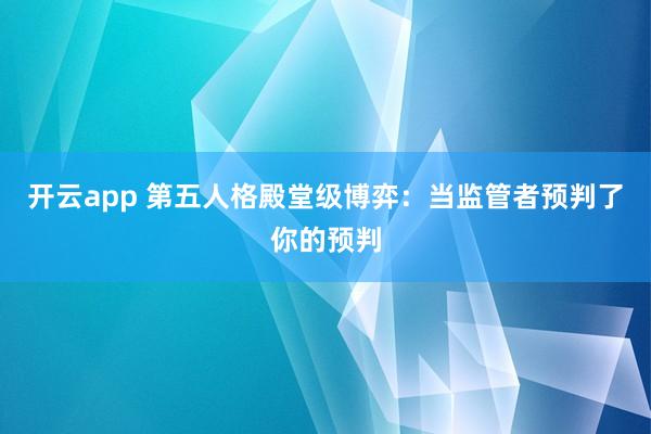开云app 第五人格殿堂级博弈：当监管者预判了你的预判