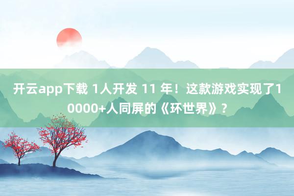 开云app下载 1人开发 11 年！这款游戏实现了10000+人同屏的《环世界》？