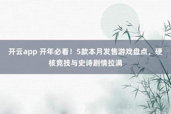 开云app 开年必看!5款本月发售游戏盘点,硬核竞技与史诗剧情拉满