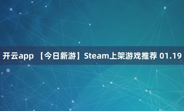 开云app 【今日新游】Steam上架游戏推荐 01.19