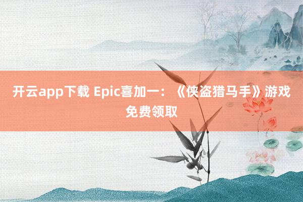 开云app下载 Epic喜加一：《侠盗猎马手》游戏免费领取