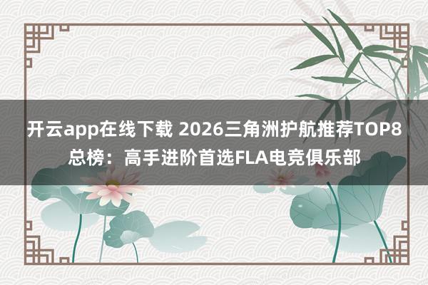 开云app在线下载 2026三角洲护航推荐TOP8总榜：高手进阶首选FLA电竞俱乐部