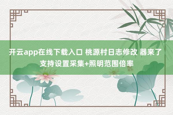 开云app在线下载入口 桃源村日志修改 器来了 支持设置采集+照明范围倍率