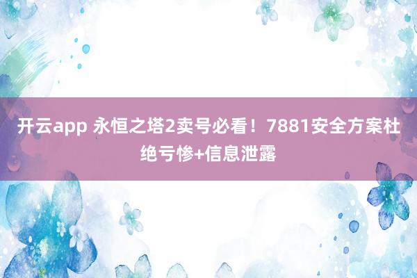 开云app 永恒之塔2卖号必看！7881安全方案杜绝亏惨+信息泄露