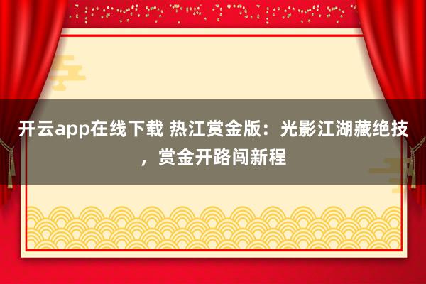 开云app在线下载 热江赏金版：光影江湖藏绝技，赏金开路闯新程
