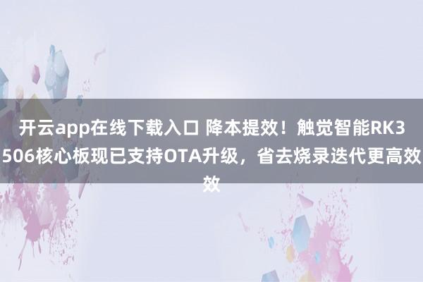 开云app在线下载入口 降本提效！触觉智能RK3506核心板现已支持OTA升级，省去烧录迭代更高效