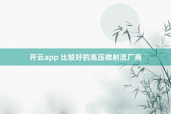 开云app 比较好的高压微射流厂商