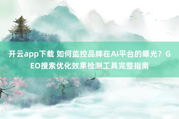 开云app下载 如何监控品牌在AI平台的曝光?GEO搜索优化效果检测工具完整指南