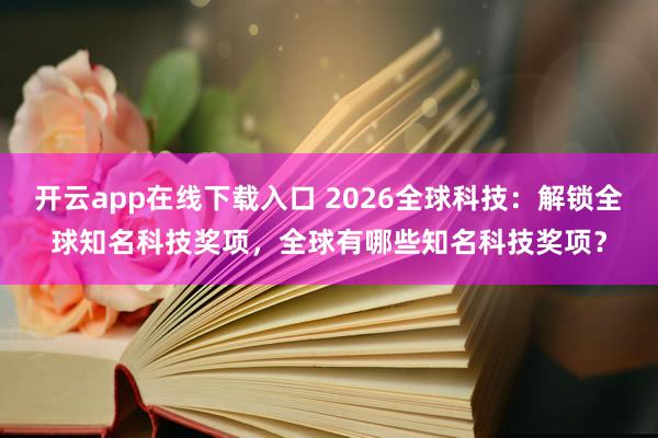 开云app在线下载入口 2026全球科技：解锁全球知名科技奖项，全球有哪些知名科技奖项？