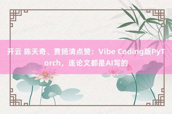 开云 陈天奇、贾扬清点赞：Vibe Coding版PyTorch，连论文都是AI写的