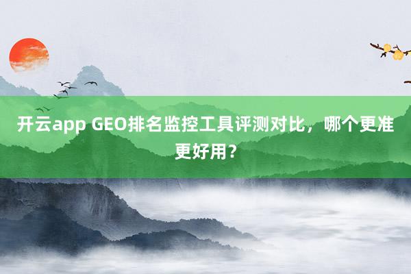 开云app GEO排名监控工具评测对比，哪个更准更好用？