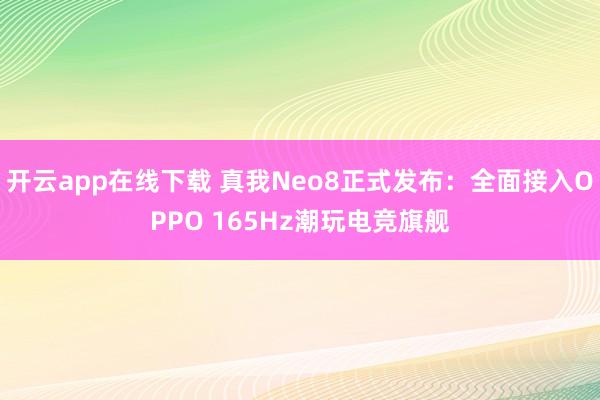 开云app在线下载 真我Neo8正式发布：全面接入OPPO 165Hz潮玩电竞旗舰