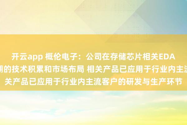 开云app 概伦电子：公司在存储芯片相关EDA技术与产品方面拥有长期的技术积累和市场布局 相关产品已应用于行业内主流客户的研发与生产环节
