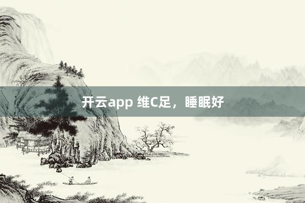 开云app 维C足，睡眠好
