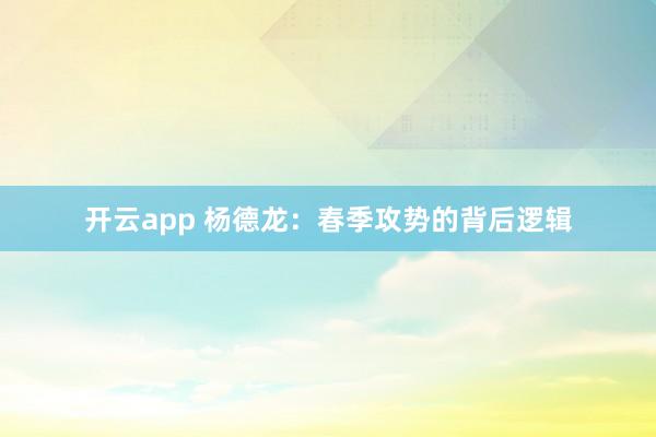 开云app 杨德龙：春季攻势的背后逻辑