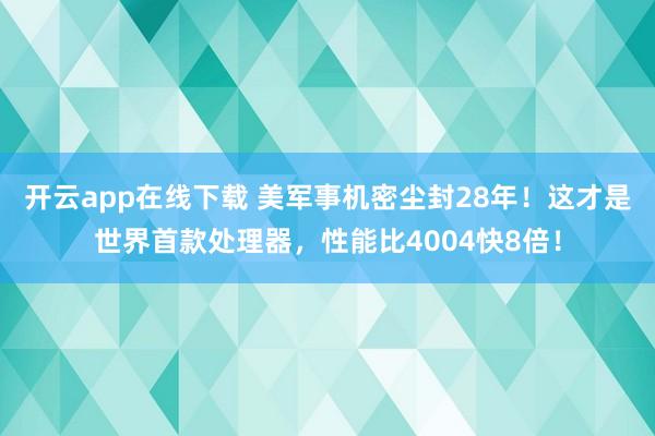 开云app在线下载 美军事机密尘封28年！这才是世界首款处理器，性能比4004快8倍！