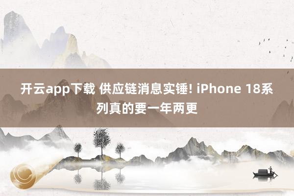 开云app下载 供应链消息实锤! iPhone 18系列真的要一年两更